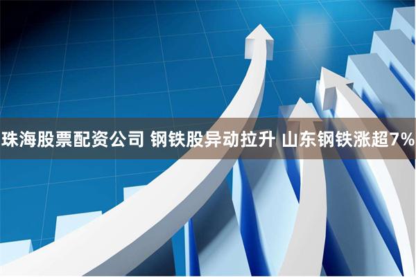 珠海股票配资公司 钢铁股异动拉升 山东钢铁涨超7%