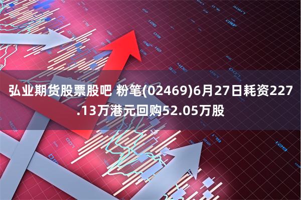 弘业期货股票股吧 粉笔(02469)6月27日耗资227.13万港元回购52.05万股