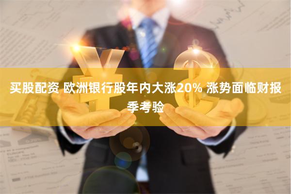 买股配资 欧洲银行股年内大涨20% 涨势面临财报季考验