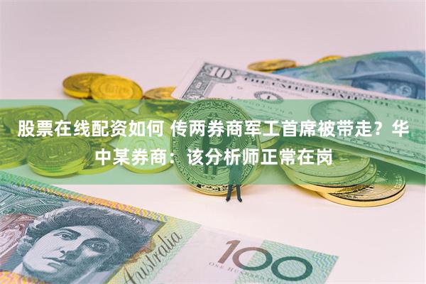 股票在线配资如何 传两券商军工首席被带走？华中某券商：该分析师正常在岗