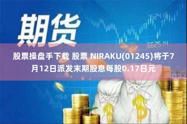 股票操盘手下载 股票 NIRAKU(01245)将于7月12日派发末期股息每股0.17日元