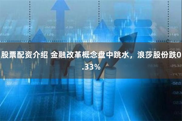 股票配资介绍 金融改革概念盘中跳水，浪莎股份跌0.33%