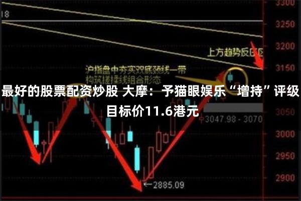 最好的股票配资炒股 大摩：予猫眼娱乐“增持”评级 目标价11.6港元