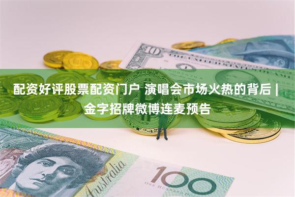 配资好评股票配资门户 演唱会市场火热的背后 | 金字招牌微博连麦预告