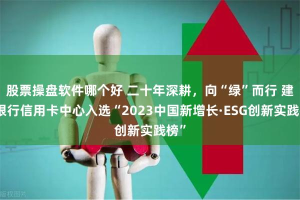 股票操盘软件哪个好 二十年深耕，向“绿”而行 建设银行信用卡中心入选“2023中国新增长·ESG创新实践榜”