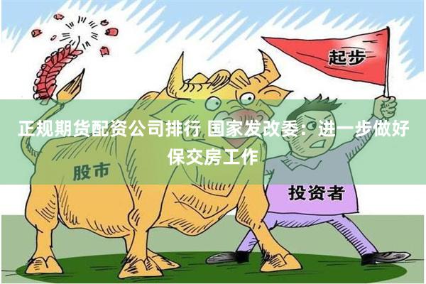 正规期货配资公司排行 国家发改委：进一步做好保交房工作