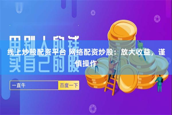 线上炒股配资平台 网络配资炒股：放大收益，谨慎操作