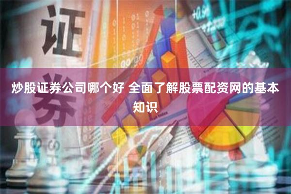 炒股证券公司哪个好 全面了解股票配资网的基本知识