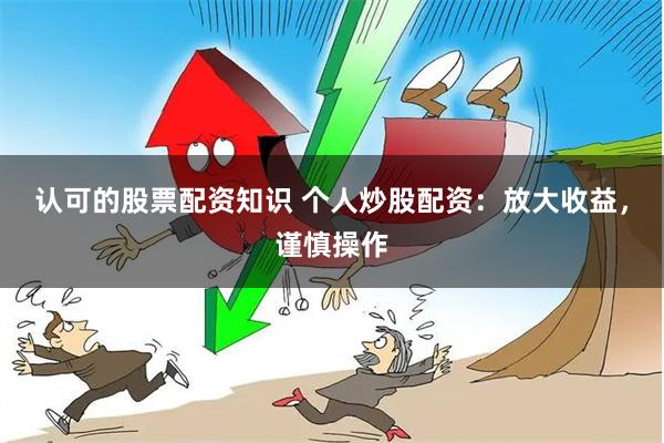 认可的股票配资知识 个人炒股配资：放大收益，谨慎操作