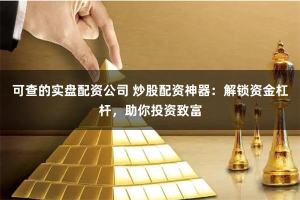 可查的实盘配资公司 炒股配资神器：解锁资金杠杆，助你投资致富