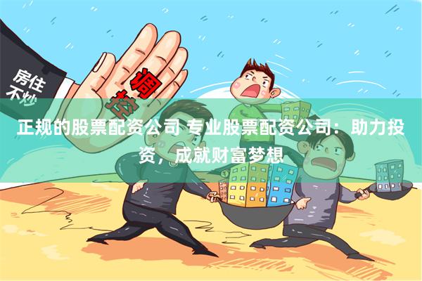 正规的股票配资公司 专业股票配资公司：助力投资，成就财富梦想