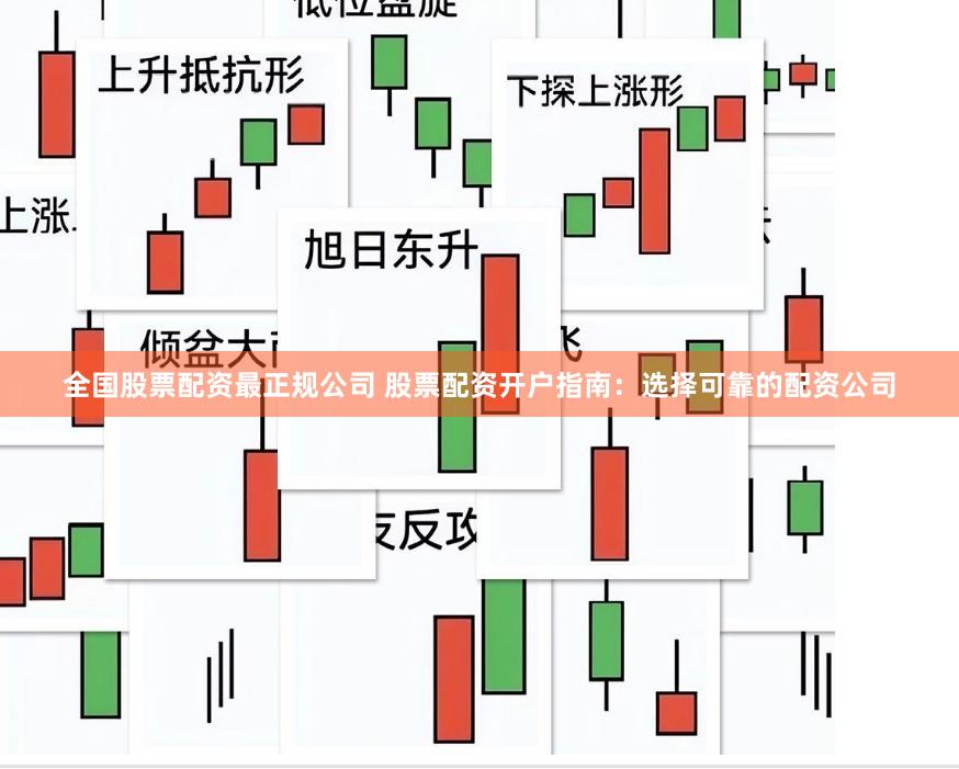 全国股票配资最正规公司 股票配资开户指南：选择可靠的配资公司