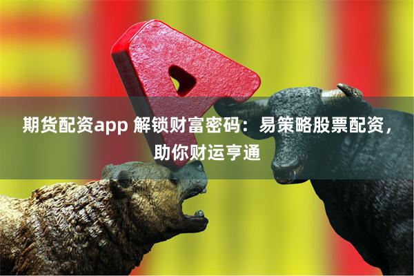 期货配资app 解锁财富密码：易策略股票配资，助你财运亨通