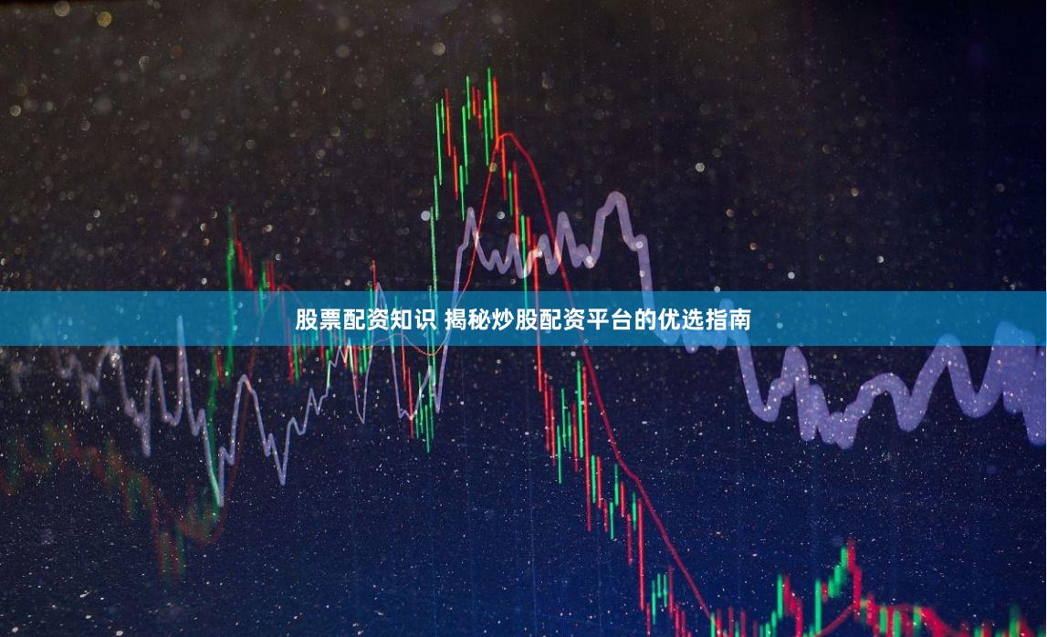 股票配资知识 揭秘炒股配资平台的优选指南