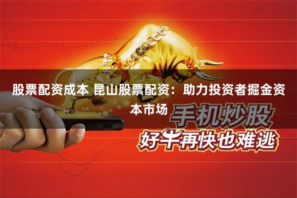 股票配资成本 昆山股票配资：助力投资者掘金资本市场