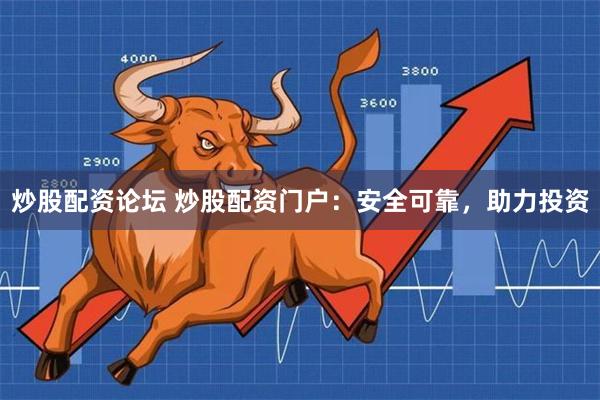 炒股配资论坛 炒股配资门户：安全可靠，助力投资