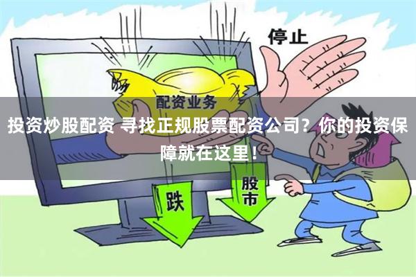 投资炒股配资 寻找正规股票配资公司？你的投资保障就在这里！