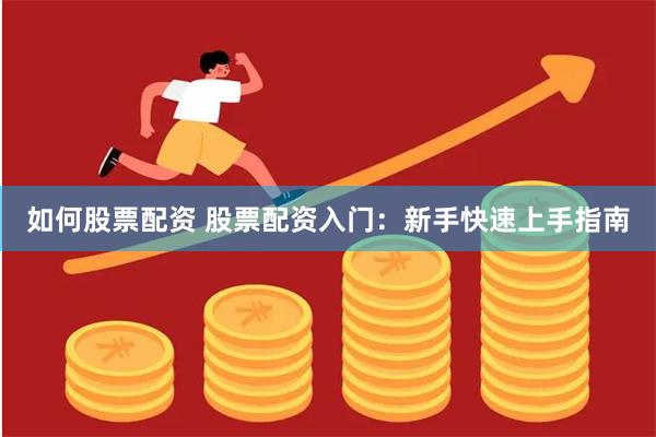 如何股票配资 股票配资入门：新手快速上手指南