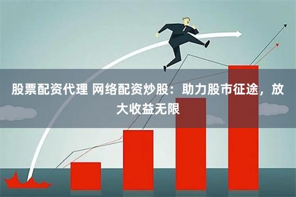股票配资代理 网络配资炒股：助力股市征途，放大收益无限