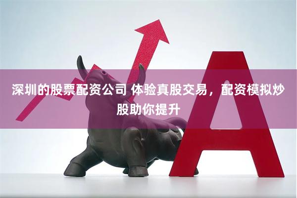 深圳的股票配资公司 体验真股交易，配资模拟炒股助你提升