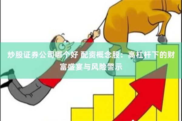 炒股证券公司哪个好 配资概念股：高杠杆下的财富盛宴与风险警示