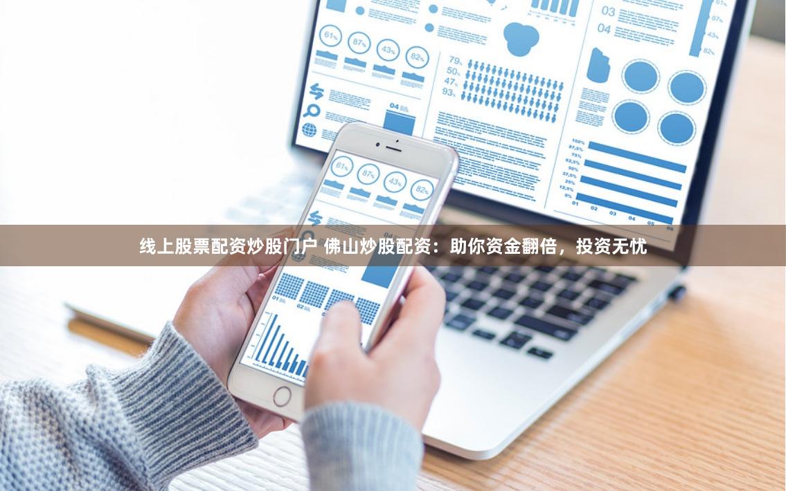 线上股票配资炒股门户 佛山炒股配资：助你资金翻倍，投资无忧