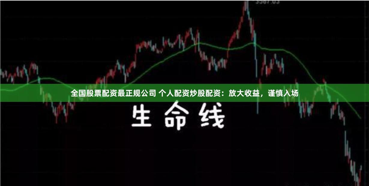 全国股票配资最正规公司 个人配资炒股配资:放大收益,谨慎入场