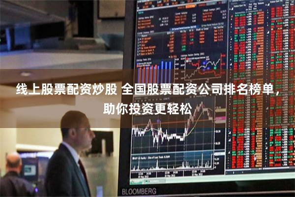 线上股票配资炒股 全国股票配资公司排名榜单,助你投资更轻松