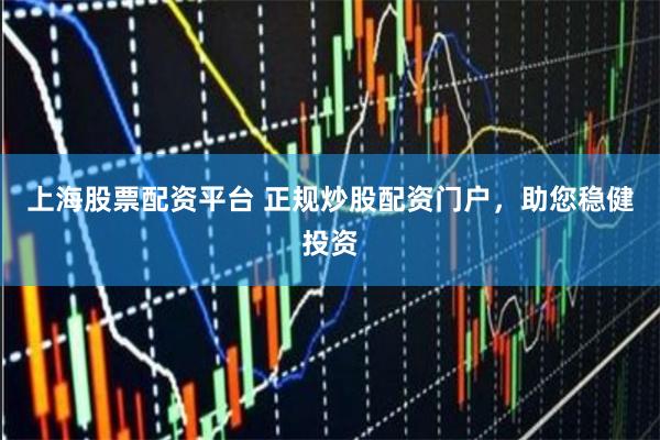 上海股票配资平台 正规炒股配资门户,助您稳健投资