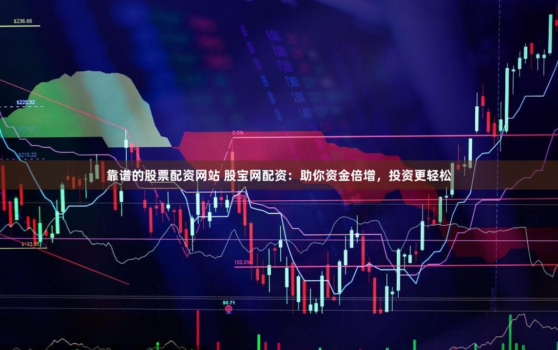 靠谱的股票配资网站 股宝网配资：助你资金倍增，投资更轻松