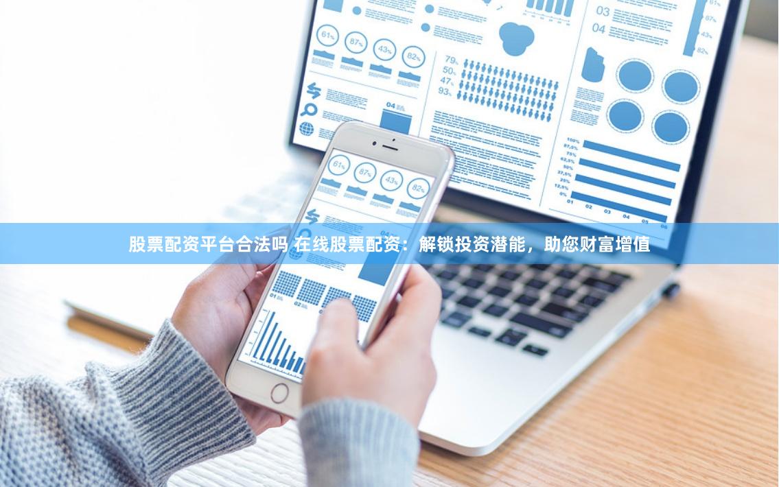 股票配资平台合法吗 在线股票配资:解锁投资潜能,助您财富增值