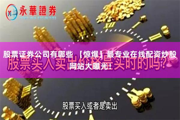 股票证券公司有哪些 【惊爆】最专业在线配资炒股网站大曝光！