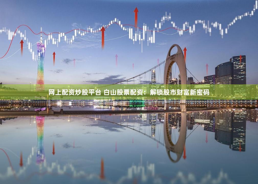 网上配资炒股平台 白山股票配资:解锁股市财富新密码