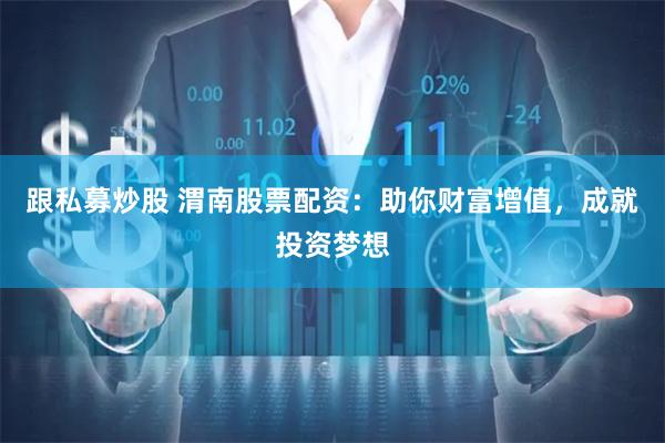 跟私募炒股 渭南股票配资：助你财富增值，成就投资梦想