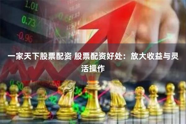 一家天下股票配资 股票配资好处：放大收益与灵活操作