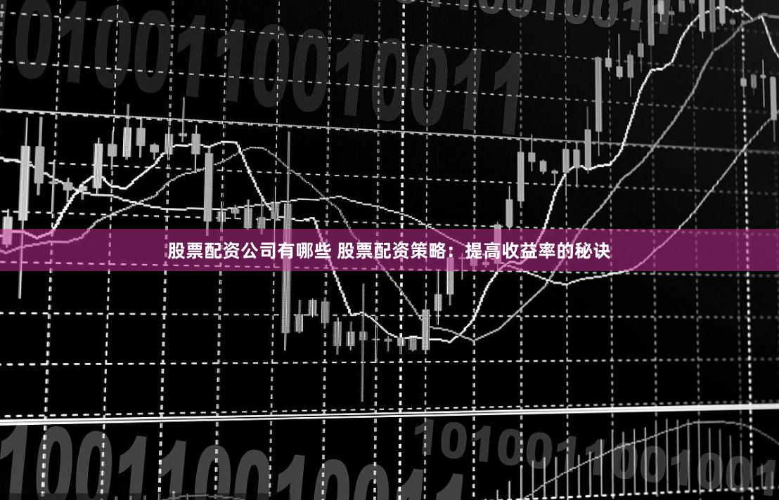 股票配资公司有哪些 股票配资策略：提高收益率的秘诀