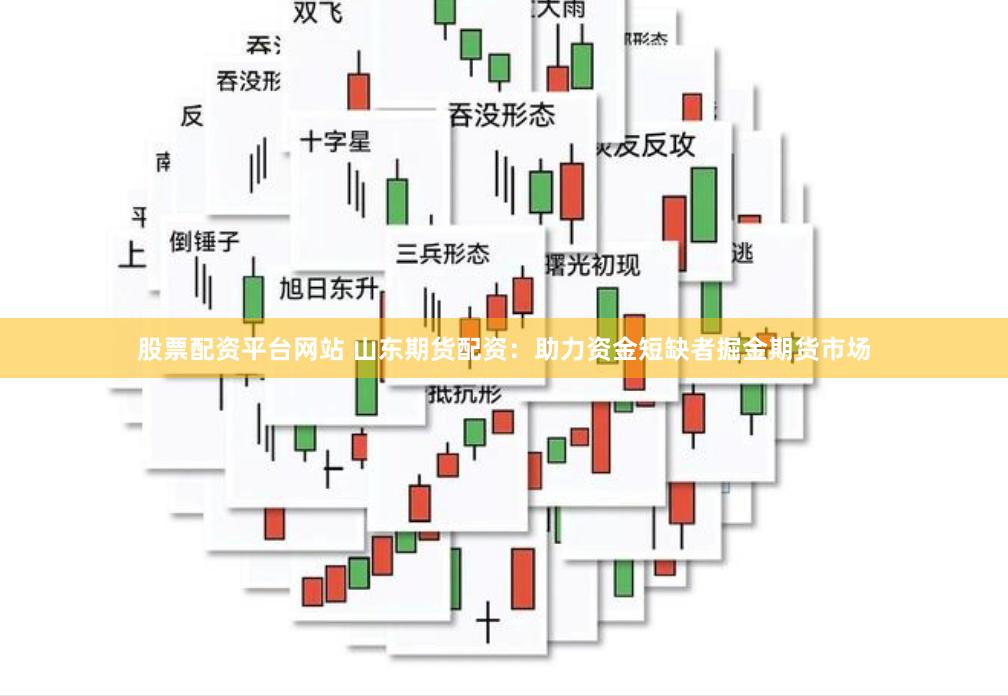 股票配资平台网站 山东期货配资：助力资金短缺者掘金期货市场