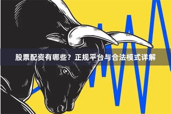 股票配资有哪些？正规平台与合法模式详解