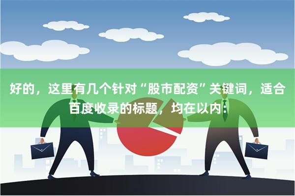 好的，这里有几个针对“股市配资”关键词，适合百度收录的标题，均在以内：