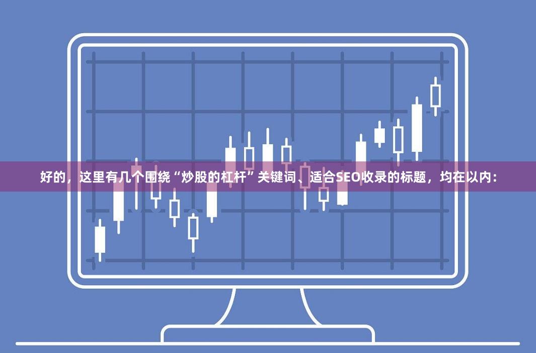 好的，这里有几个围绕“炒股的杠杆”关键词、适合SEO收录的标题，均在以内：