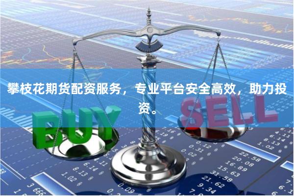 攀枝花期货配资服务，专业平台安全高效，助力投资。