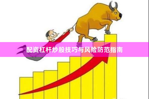 配资杠杆炒股技巧与风险防范指南