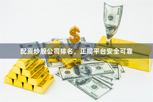 配资炒股公司排名，正规平台安全可靠