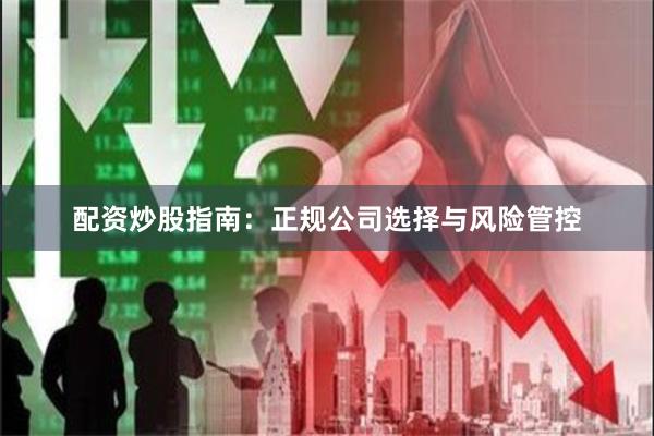 配资炒股指南：正规公司选择与风险管控