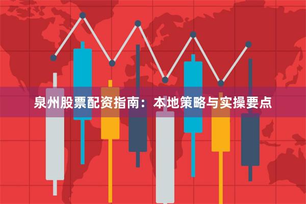 泉州股票配资指南：本地策略与实操要点